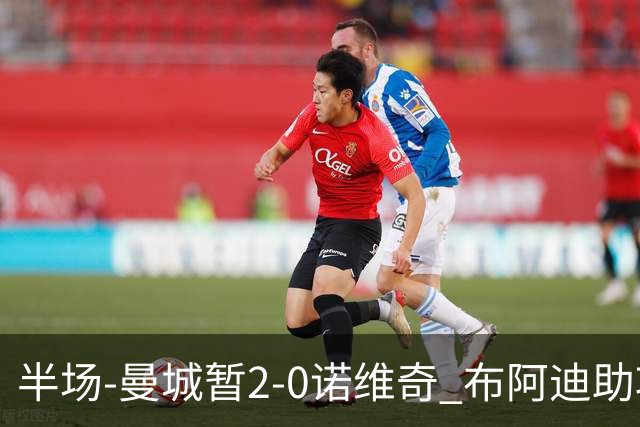 半场-曼城暂2-0诺维奇 布阿迪助攻谢尔基单刀破门 17岁桑巴破门