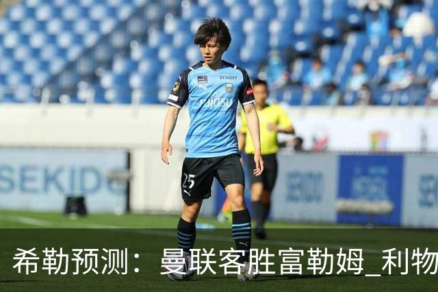 希勒预测：曼联客胜富勒姆 利物浦负伯恩茅斯，枪手曼城继续连胜